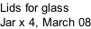 Lids for glass  Jar x 4, March 08