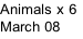Animals x 6 March 08